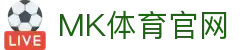 MK体育App官网 | 高清赛事直播 · 娱乐资讯聚合平台